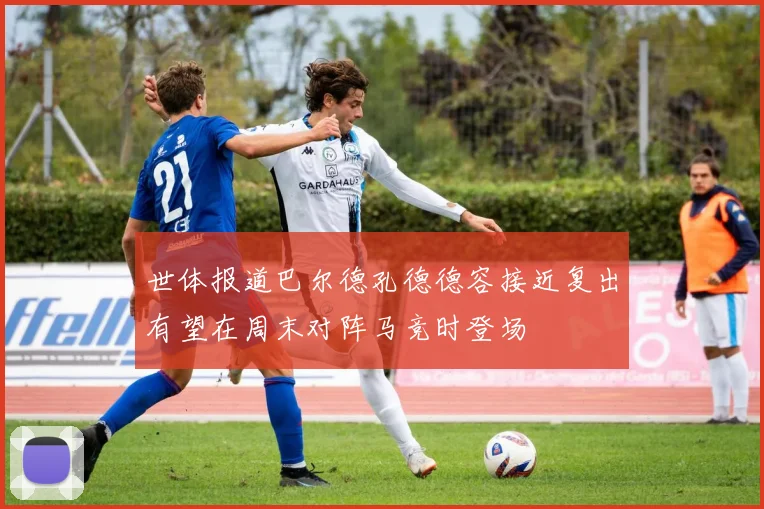世体报道巴尔德孔德德容接近复出有望在周末对阵马竞时登场