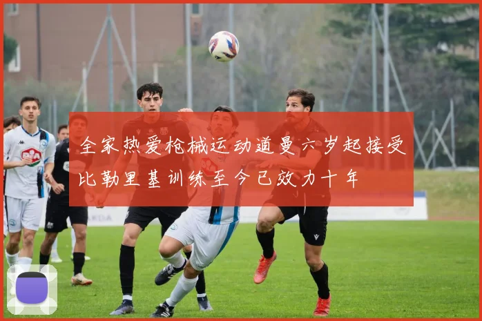 全家热爱枪械运动道曼六岁起接受比勒里基训练至今已效力十年