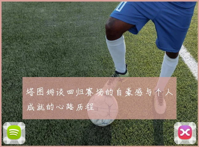 塔图姆谈回归赛场的自豪感与个人成就的心路历程