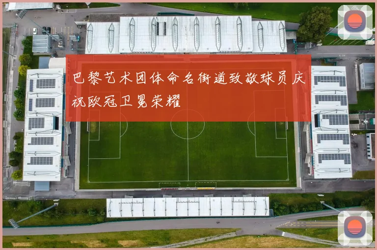 巴黎艺术团体命名街道致敬球员庆祝欧冠卫冕荣耀