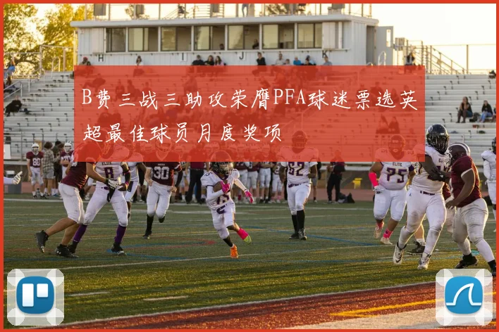 B费三战三助攻荣膺PFA球迷票选英超最佳球员月度奖项